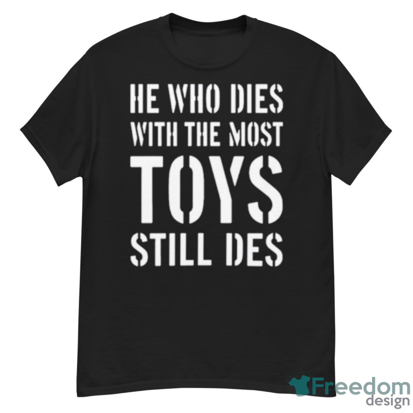 He Who Dies With The Most Toys Still Des Shirt - G500 Men’s Classic T-Shirt