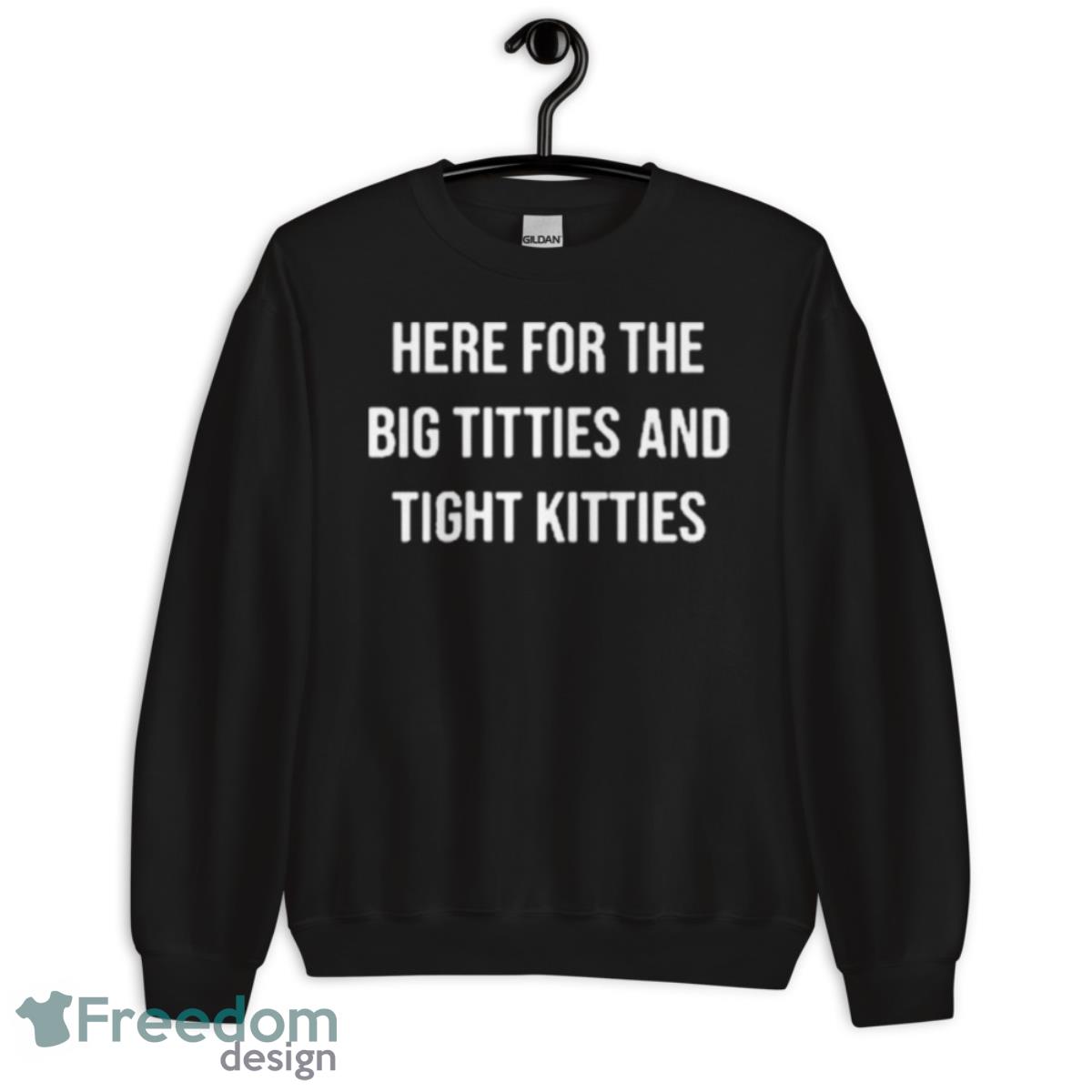 Here For The Big Titties And Tight Kitties Shirt - Freedomdesign