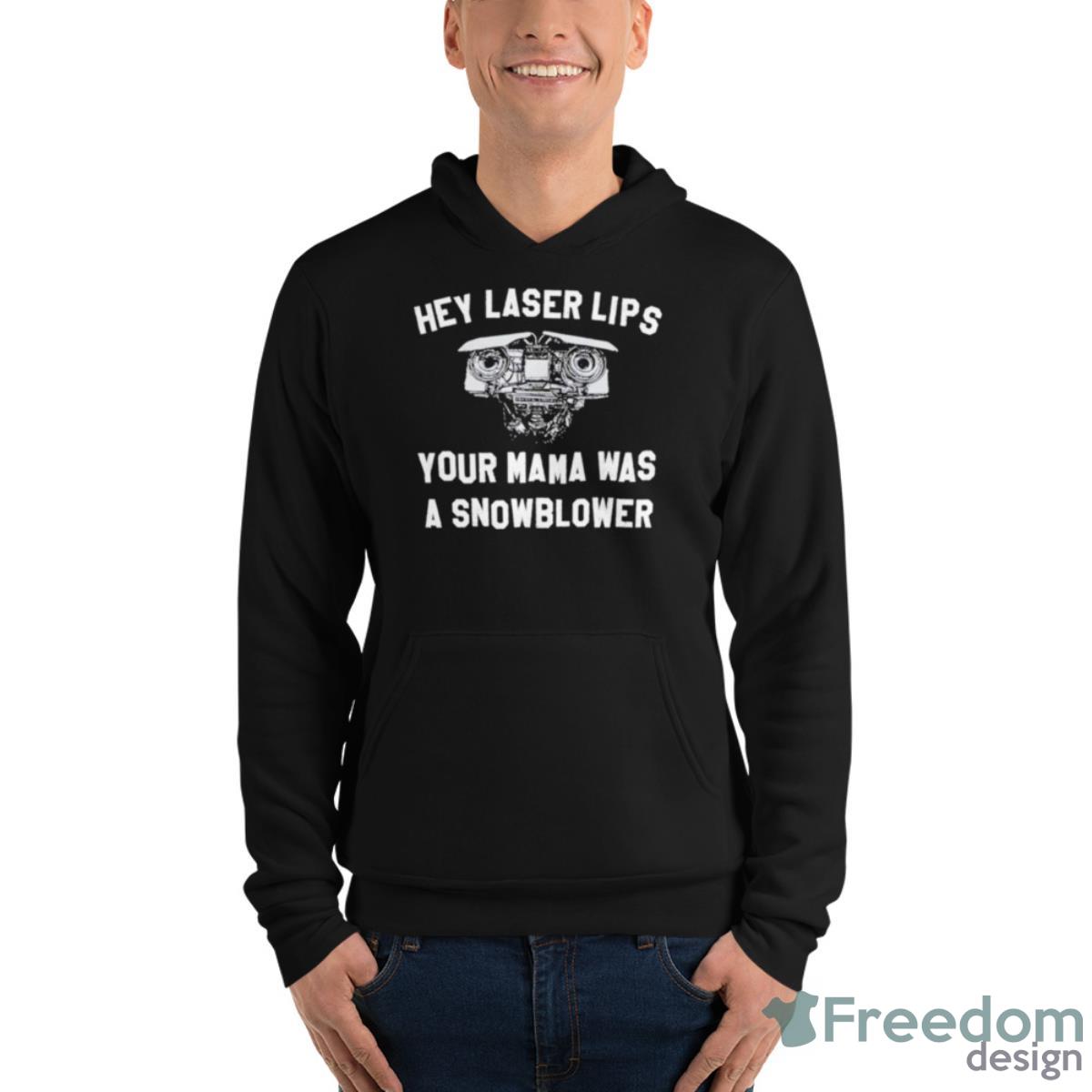 Hey Laser Lips Your Mama Was A Snowblower Shirt - Unisex Fleece Pullover Hoodie Hey Laser Lips Your Mama Was A Snowblower Shirt - Unisex Fleece Pullover Hoodie