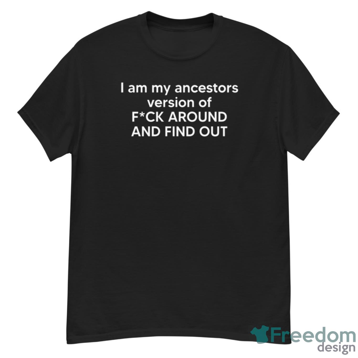 I Am My Ancestors Version Of Fck Around And Find Out Shirt - G500 Men’s Classic T-Shirt