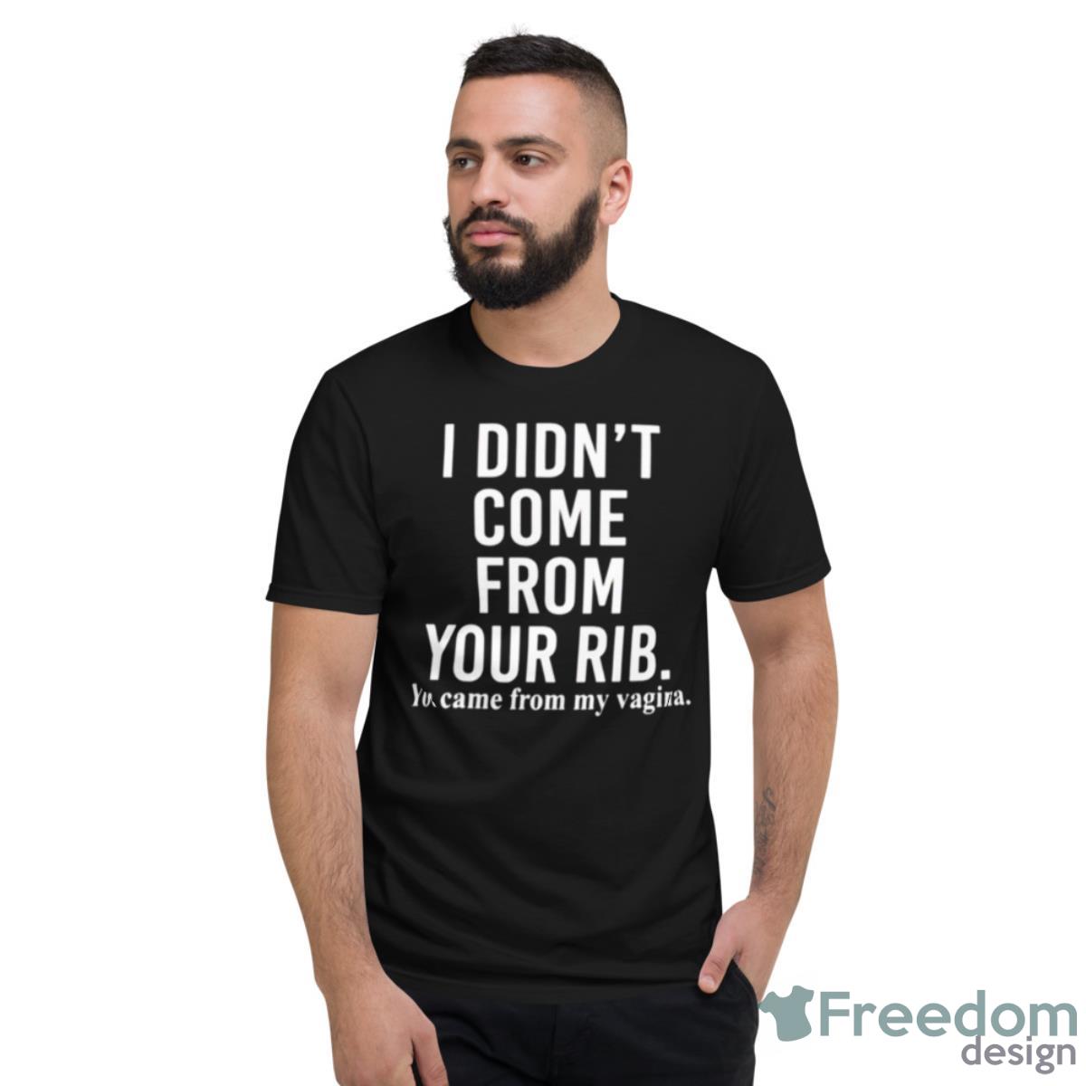 I Didn’t Come From Your Rib You Came From My Vagina Shirt - Short Sleeve T-Shirt