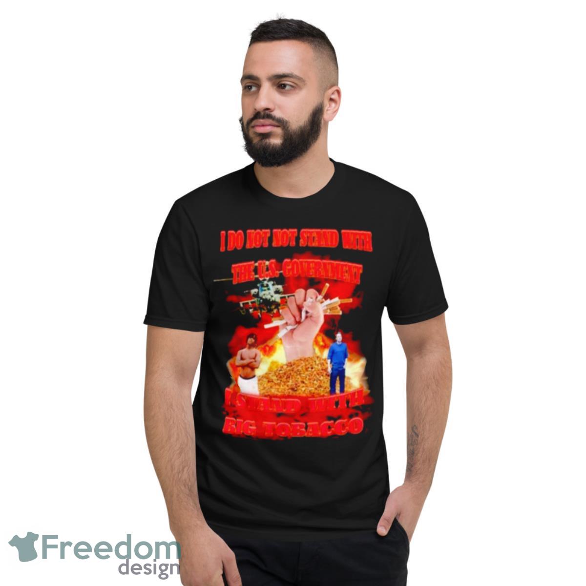 I Do Not Not Stand With The U.S. Government I Stand With Big Tobacco Shirt - Short Sleeve T-Shirt