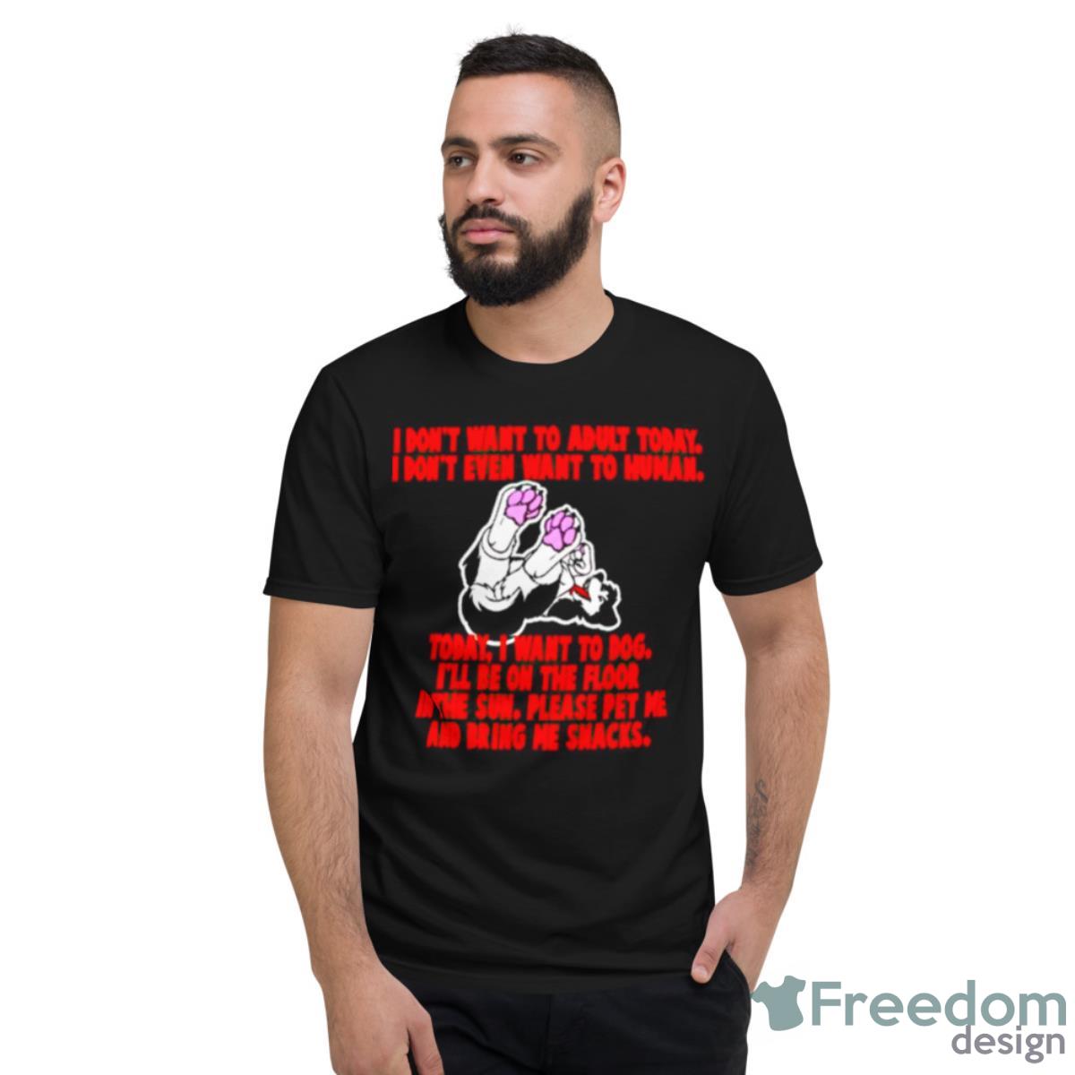 I Don’t Want To Adult Today I Don’t Even Want To Human Shirt