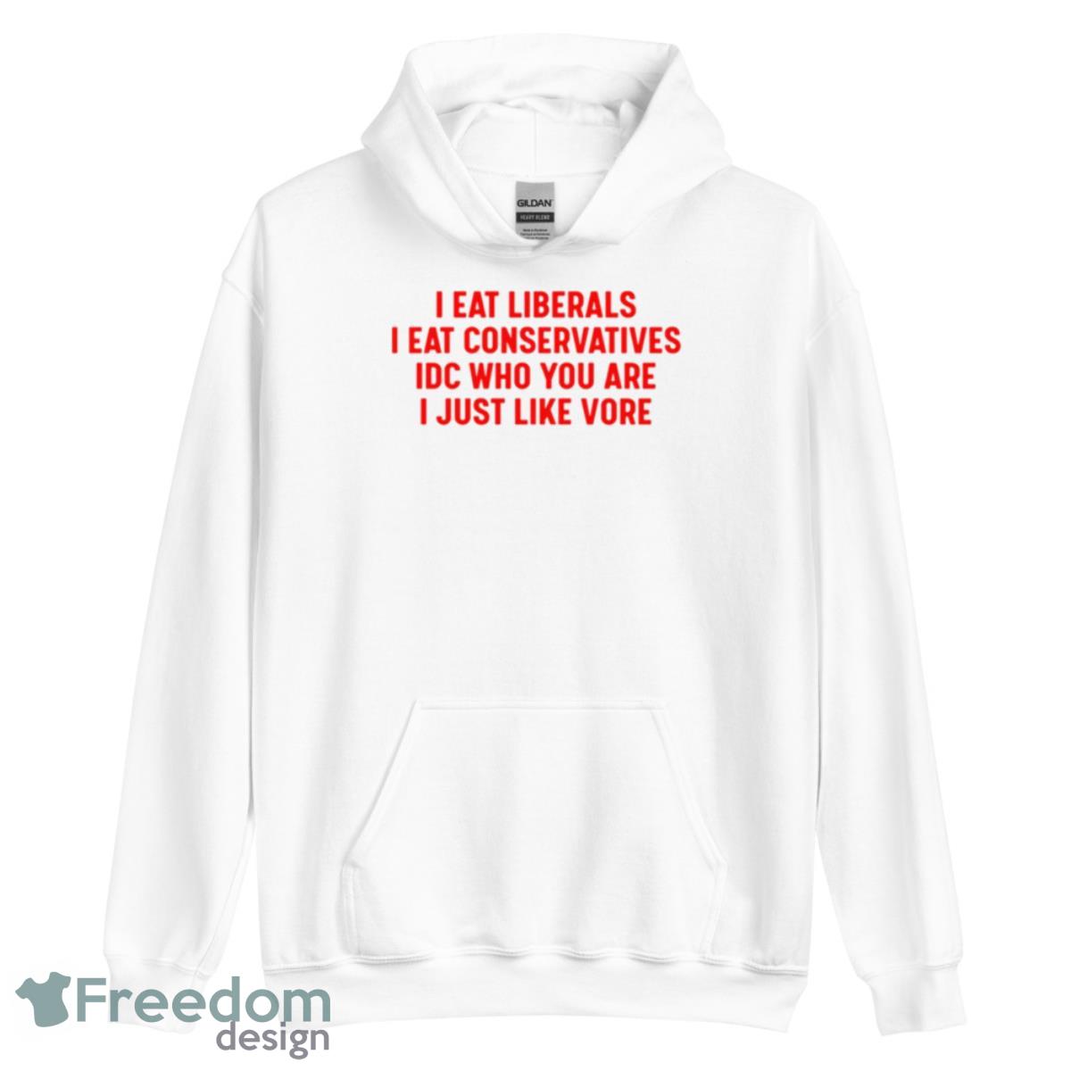 I Eat Liberals I Eat Conservatives IDC Who You Are I Just Like Vore Shirt - Unisex Heavy Blend Hooded Sweatshirt I Eat Liberals I Eat Conservatives IDC Who You Are I Just Like Vore Shirt - Unisex Heavy Blend Hooded Sweatshirt