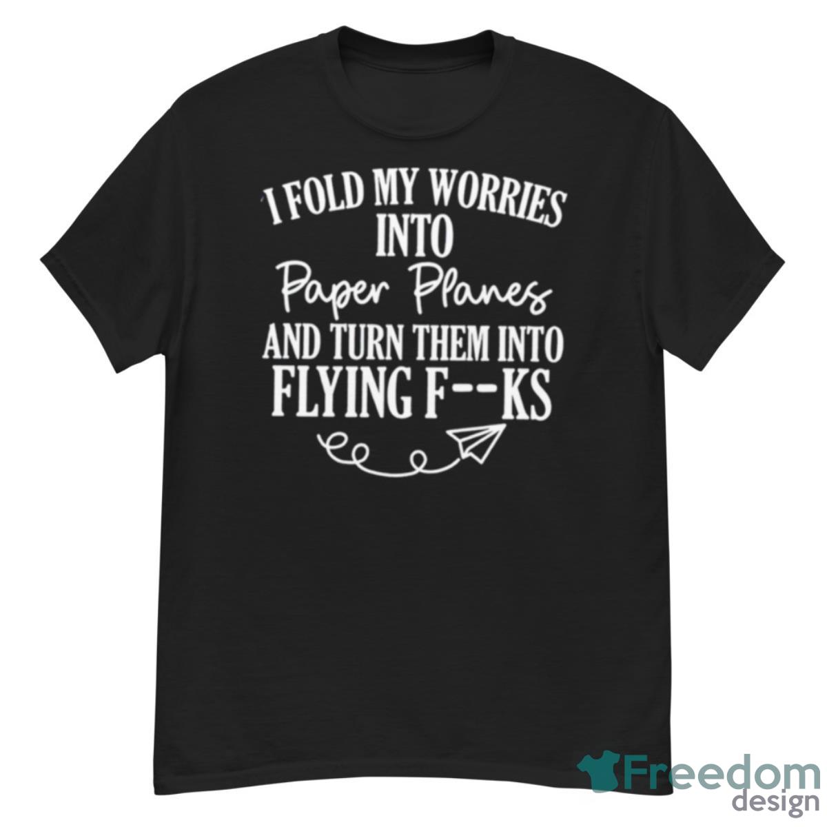 I Fold My Worries Into Paper Planes And Turn Them Into Flying Fuck Shirt - G500 Men’s Classic T-Shirt