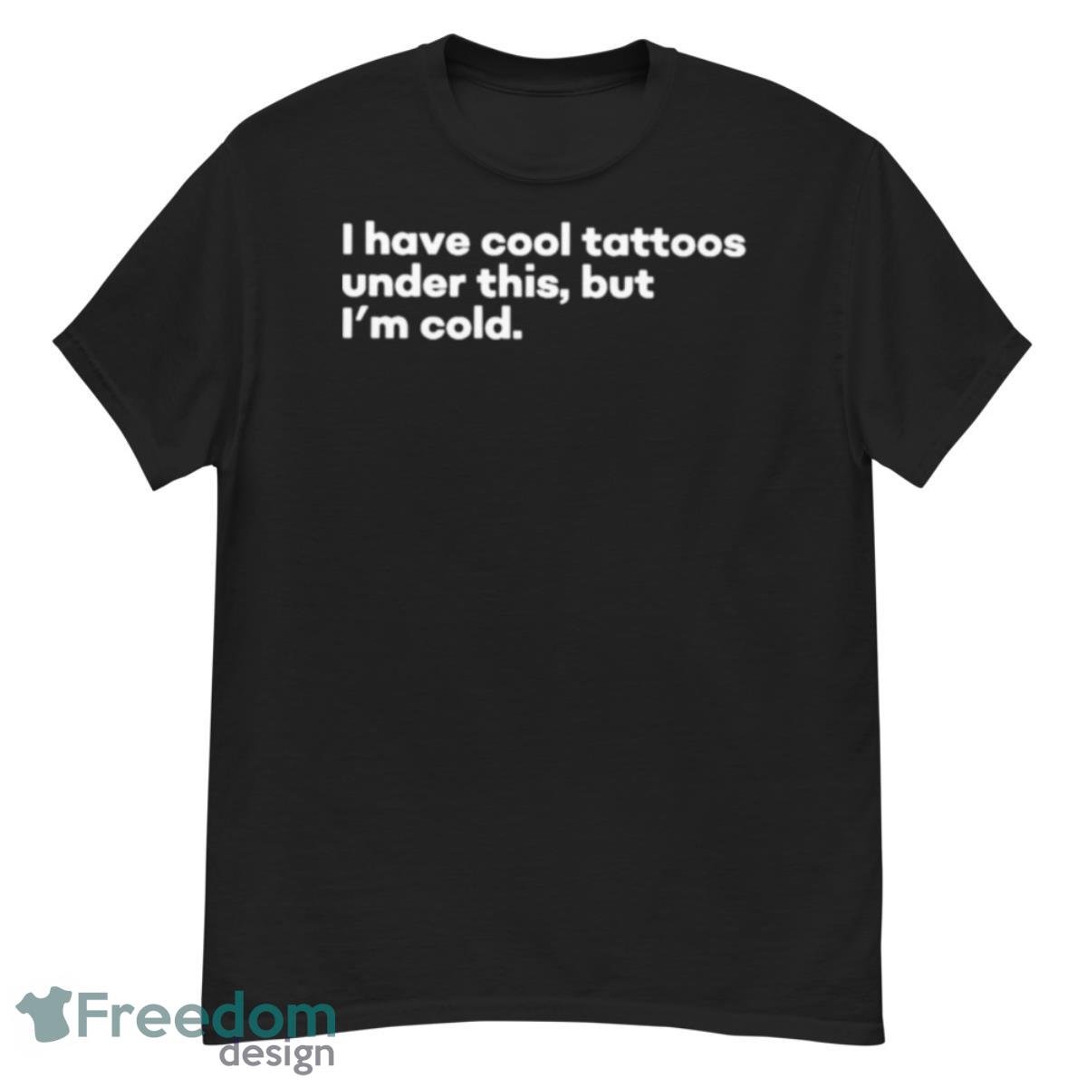 I Have Cool Tattoos Under This But I’m Cold Shirt - G500 Men’s Classic T-Shirt