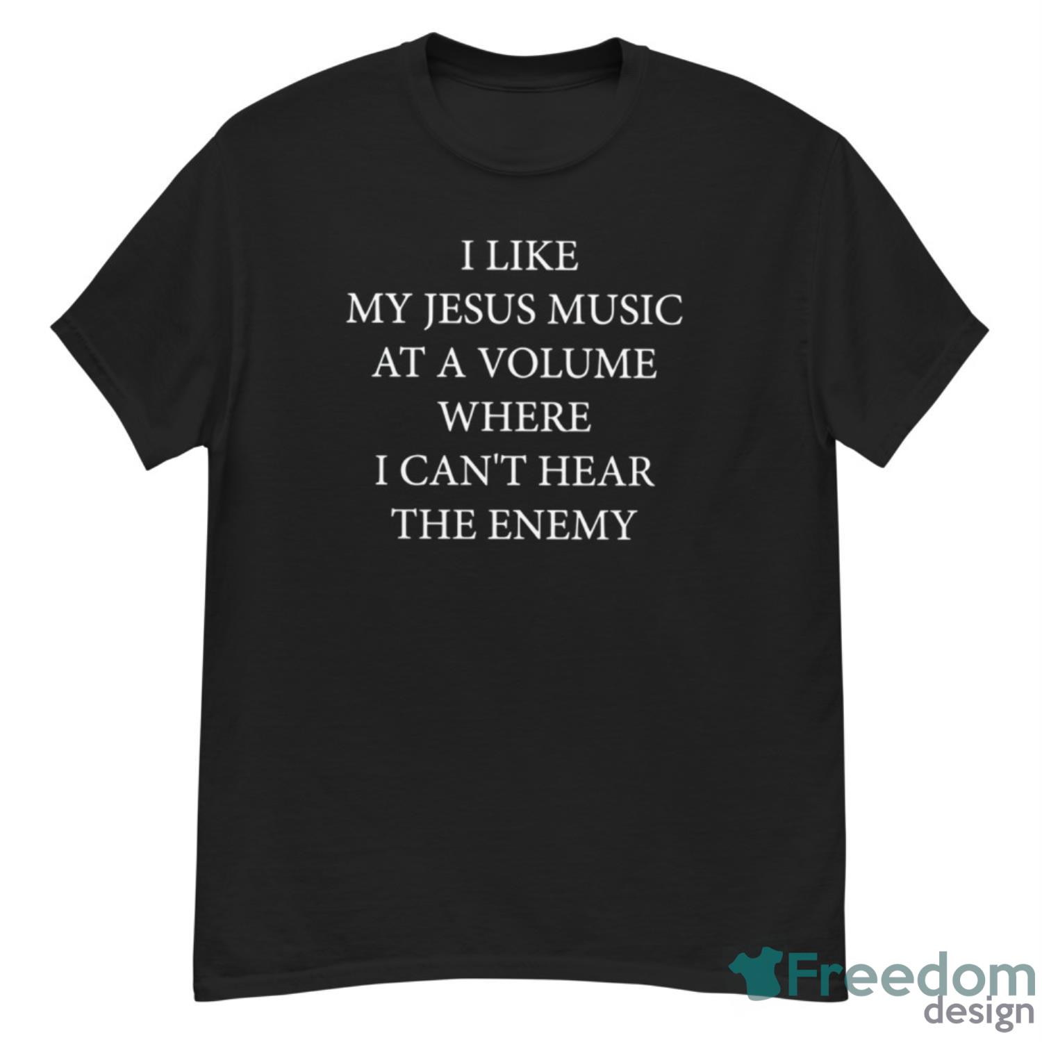 I Like My Jesus Music At A Volume Where I Can’t Hear The Enemy Shirt - G500 Men’s Classic T-Shirt