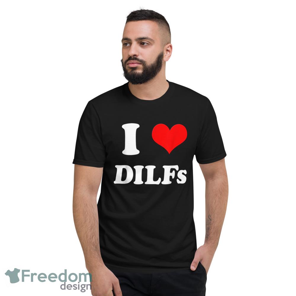 I Love DILFs I heart DILFs T Shirt - Short Sleeve T-Shirt I Love DILFs I heart DILFs T Shirt - Short Sleeve T-Shirt
