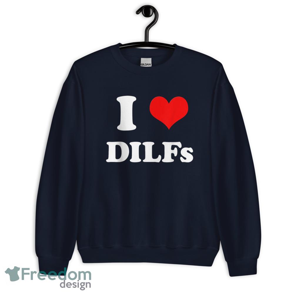 I Love DILFs I heart DILFs T Shirt - Unisex Crewneck Sweatshirt-1 I Love DILFs I heart DILFs T Shirt - Unisex Crewneck Sweatshirt-1