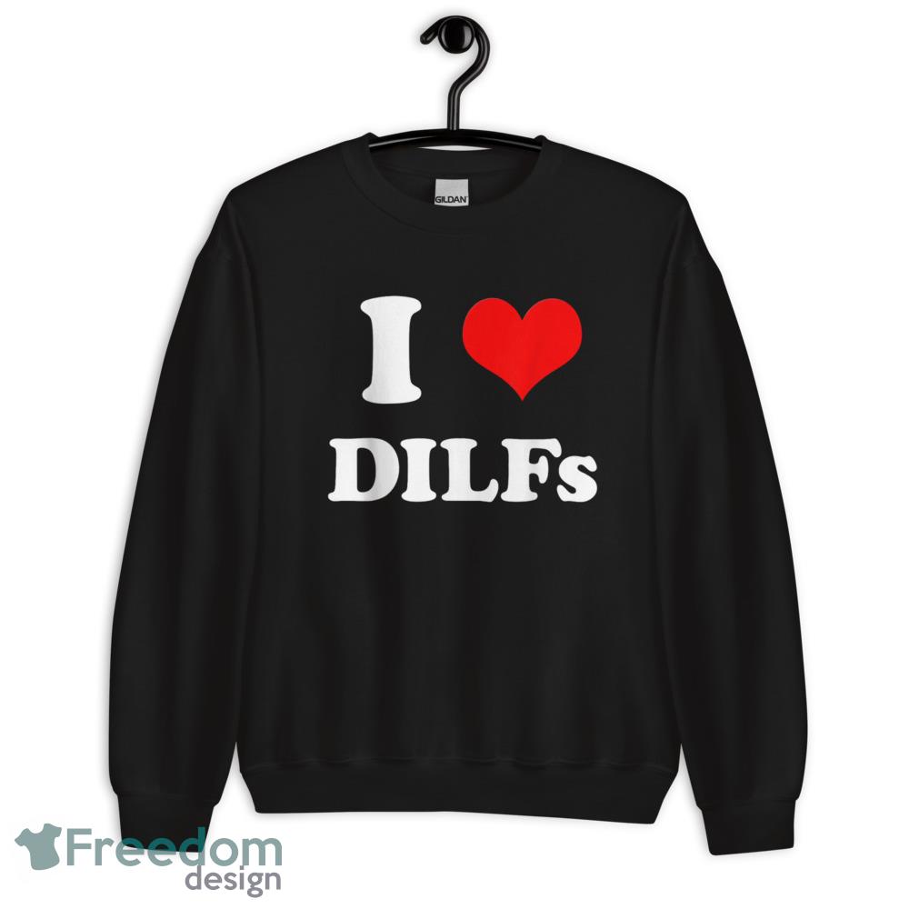 I Love DILFs I heart DILFs T Shirt - Unisex Crewneck Sweatshirt I Love DILFs I heart DILFs T Shirt - Unisex Crewneck Sweatshirt
