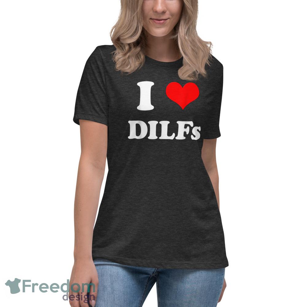 I Love DILFs I heart DILFs T Shirt - Womens Relaxed Short Sleeve Jersey Tee-1 I Love DILFs I heart DILFs T Shirt - Womens Relaxed Short Sleeve Jersey Tee-1