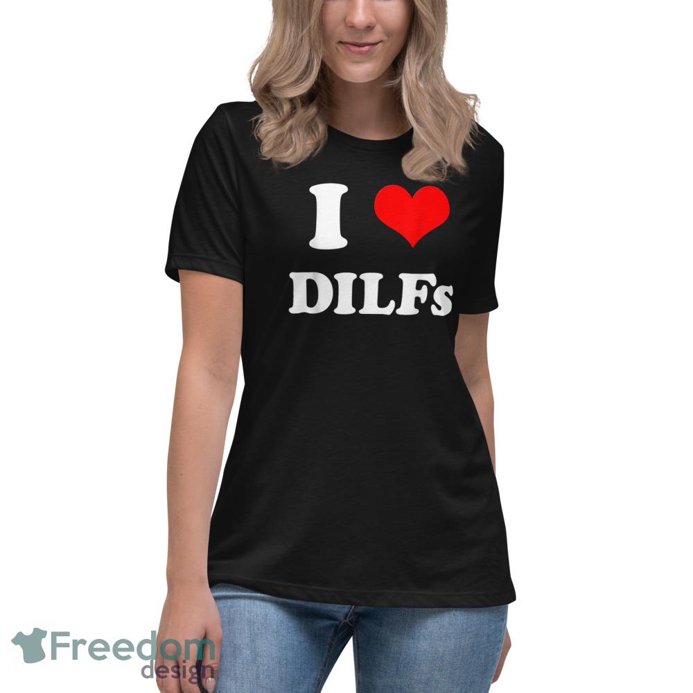 I Love DILFs I heart DILFs T Shirt - Womens Relaxed Short Sleeve Jersey Tee I Love DILFs I heart DILFs T Shirt - Womens Relaxed Short Sleeve Jersey Tee