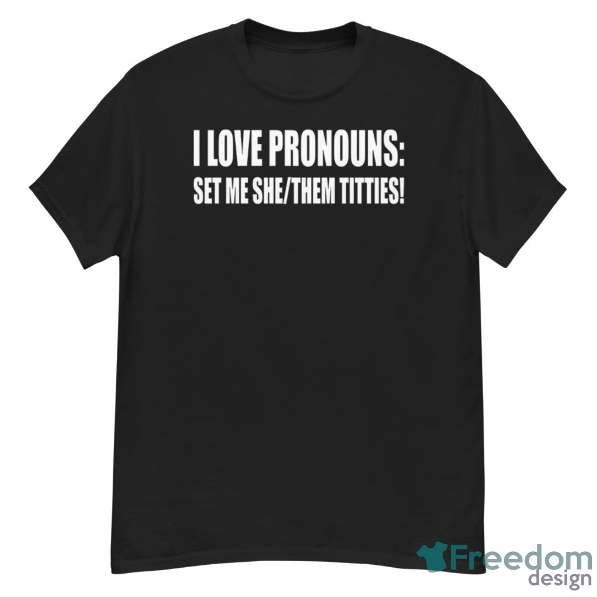 I Love Pronouns Set Me She Them Titties Shirt - G500 Men’s Classic T-Shirt