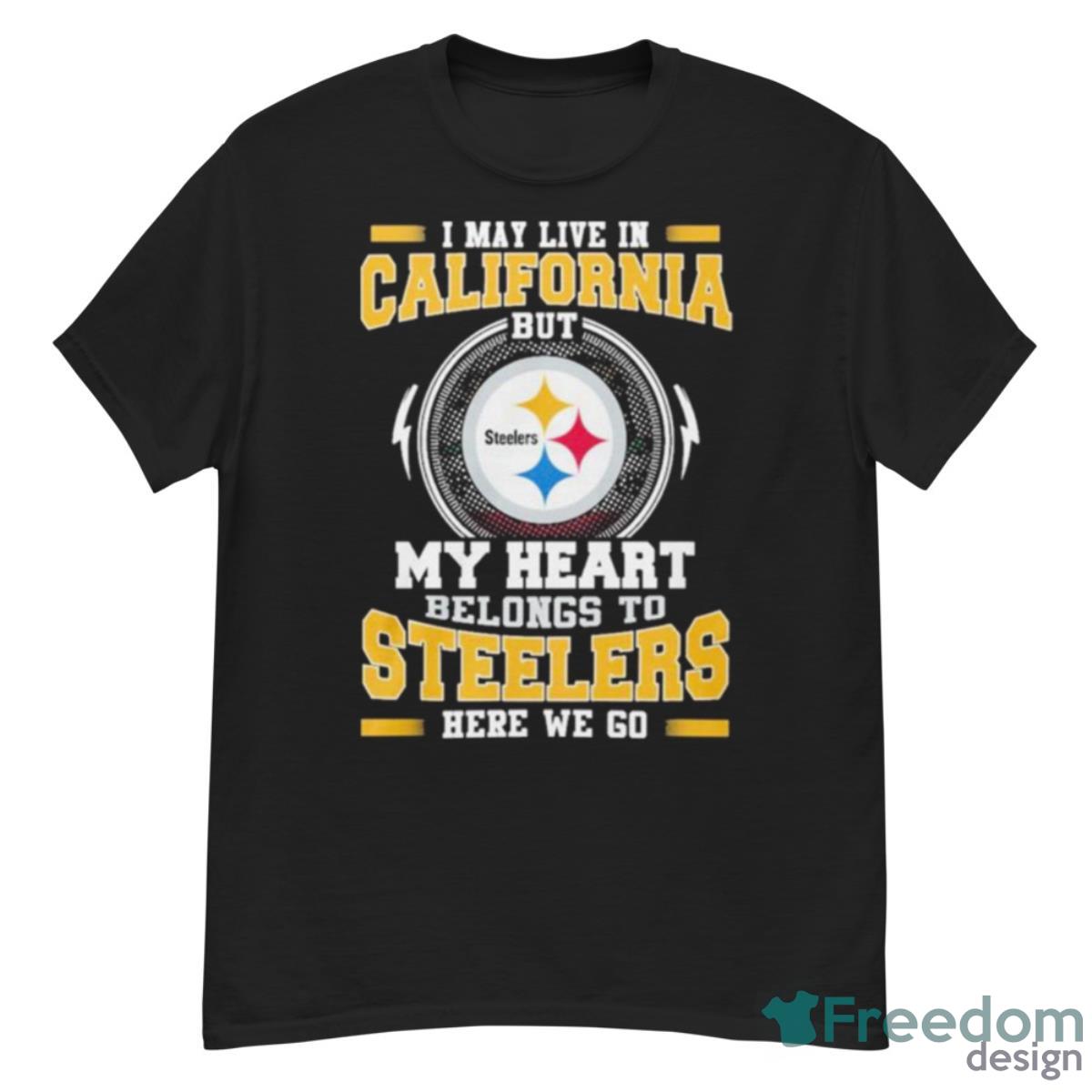 I May Live In California But My Heart Belongs To Pittsburgh Steelers Here We Go Shirt - G500 Men’s Classic T-Shirt