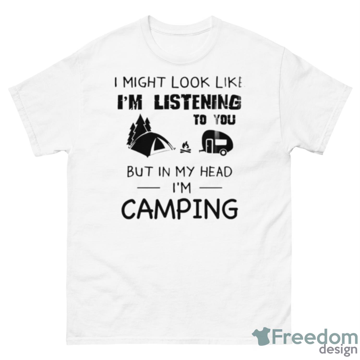 I Might Look Like I’m Listening To You But In My Head I’m Camping Shirt - 500 Men’s Classic Tee Gildan