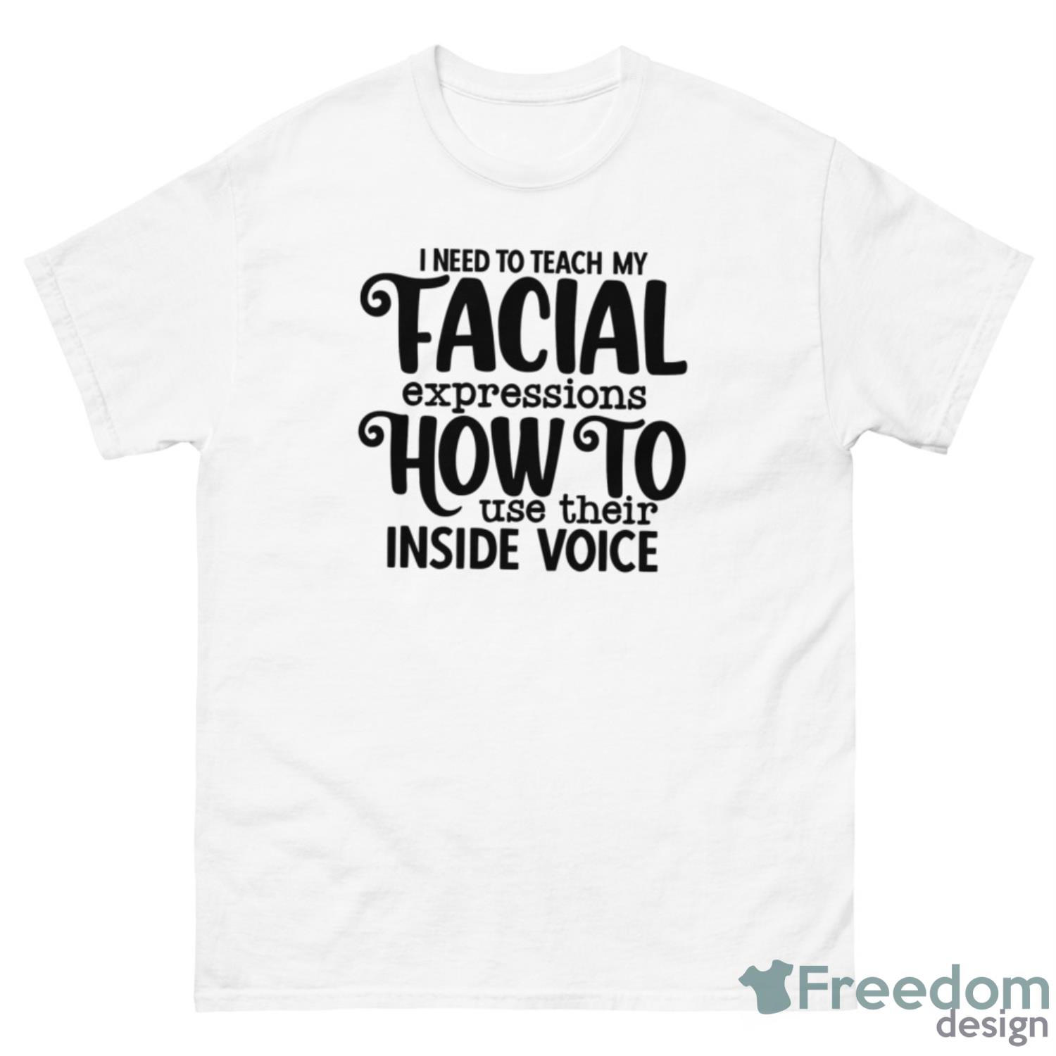 I Need To Teach My Facial Expressions How To Use Their Inside Voice Shirt - 500 Men’s Classic Tee Gildan