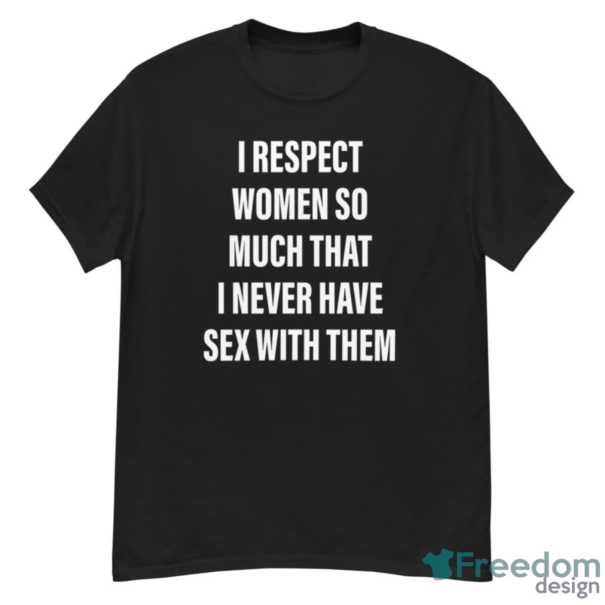 I Respect Women So Much That I Never Have Sex With Them Shirt - G500 Men’s Classic T-Shirt