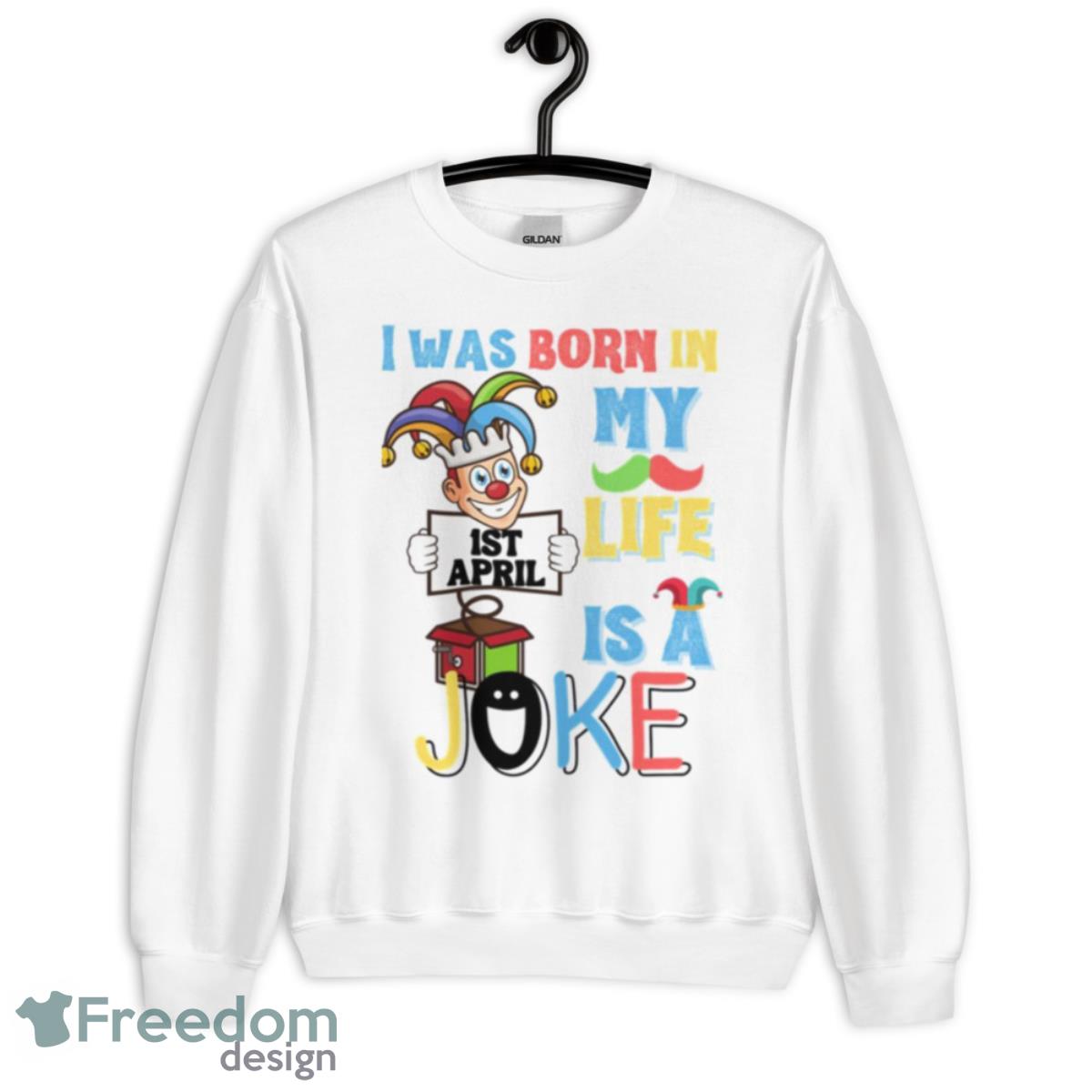 I Was Born In 1st April My Life Is A Joke April Fool’s Day Funny Birthday Quote Shirt - Unisex Heavy Blend Crewneck Sweatshirt