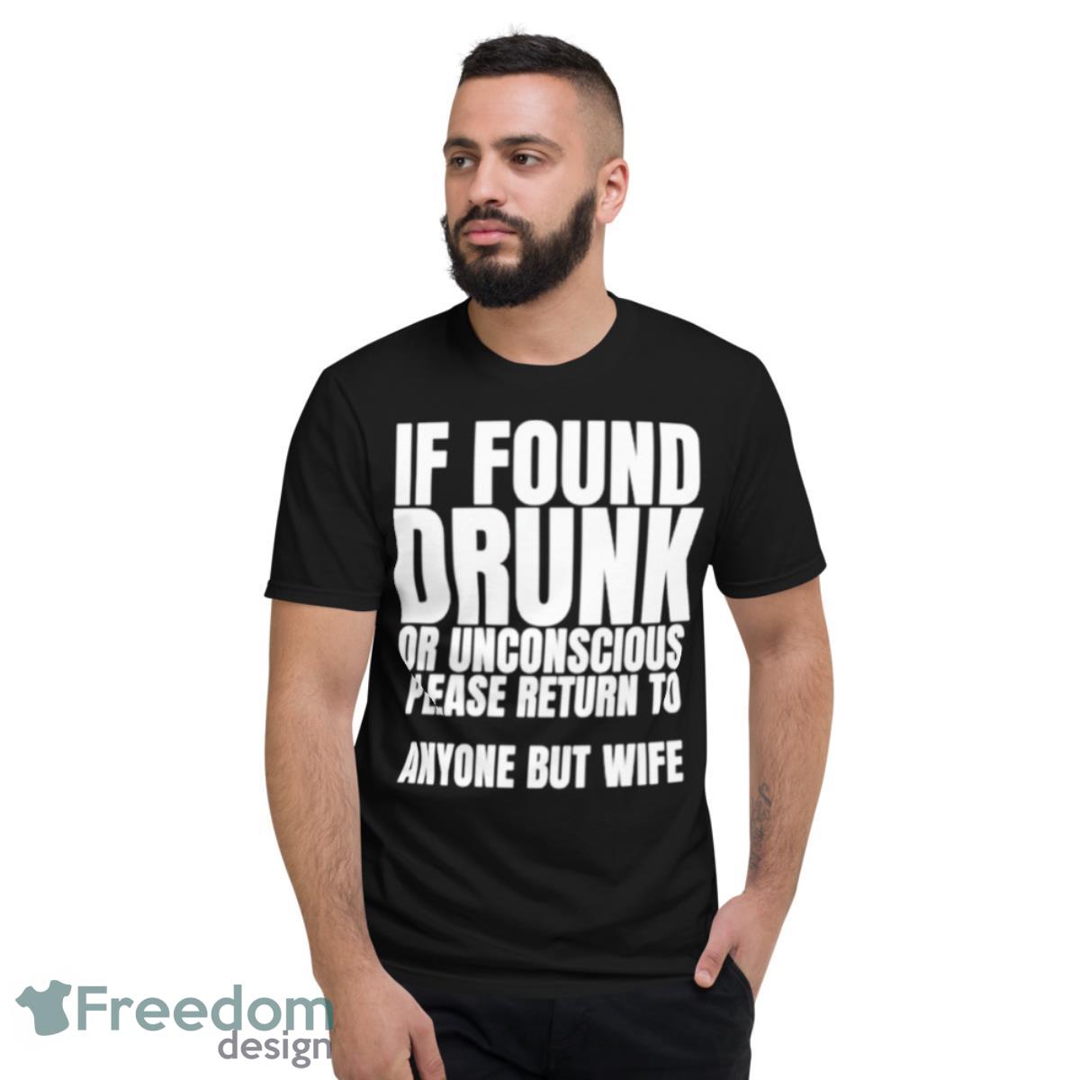 If Found Drunk Or Unconscious Please Return To Anyone But My Wife Shirt - Short Sleeve T-Shirt