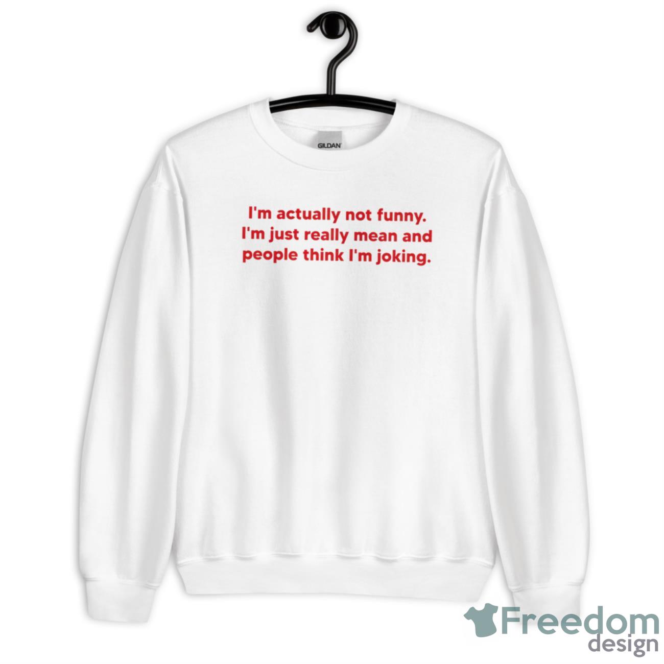 I’m Actually Not Funny I’m Just Really Mean And People Think I’m Joking Shirt - Unisex Heavy Blend Crewneck Sweatshirt
