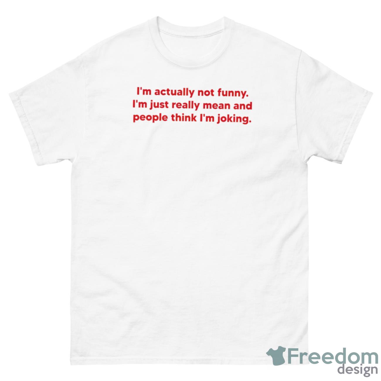 I’m Actually Not Funny I’m Just Really Mean And People Think I’m Joking Shirt - 500 Men’s Classic Tee Gildan
