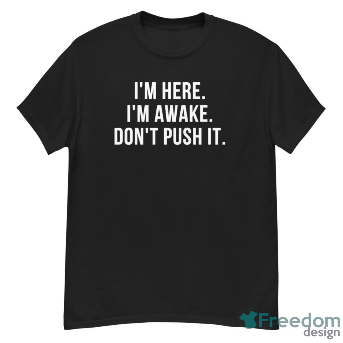 I’m Here I’m Awake Don’t Push It Shirt - G500 Men’s Classic T-Shirt