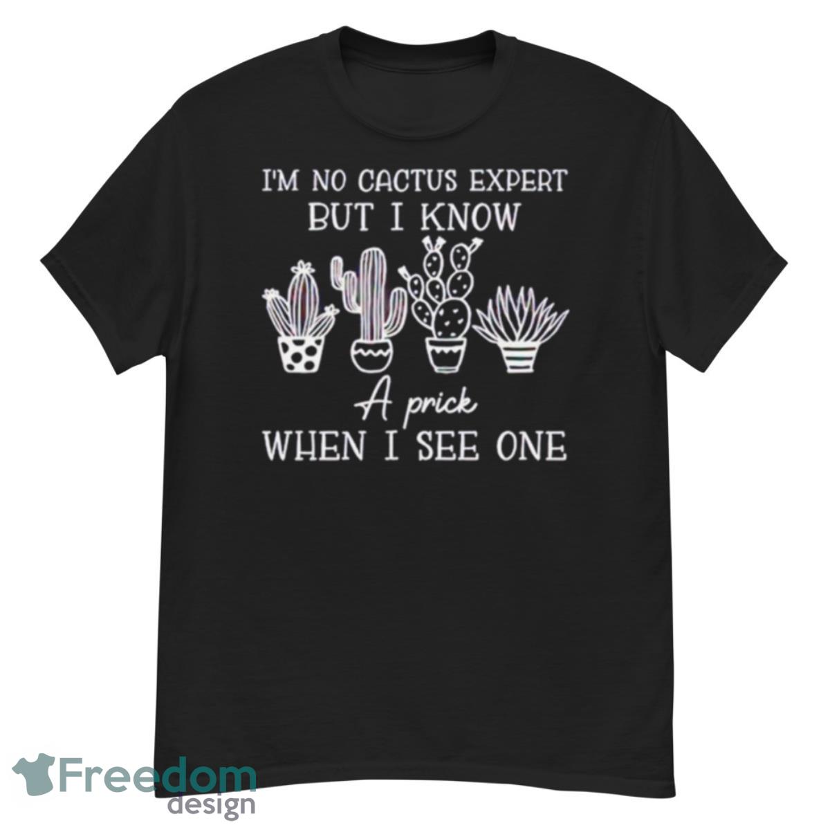 I’m No Cactus Expert But I Know A Prick When I See One Shirt - G500 Men’s Classic T-Shirt