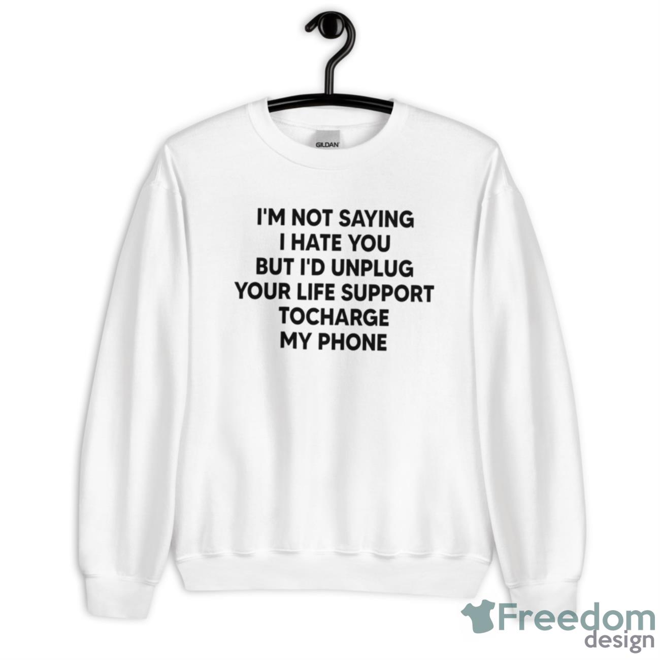 I’m Not Saying I Hate You But I’d Unplug Your Life Support Shirt - Unisex Heavy Blend Crewneck Sweatshirt