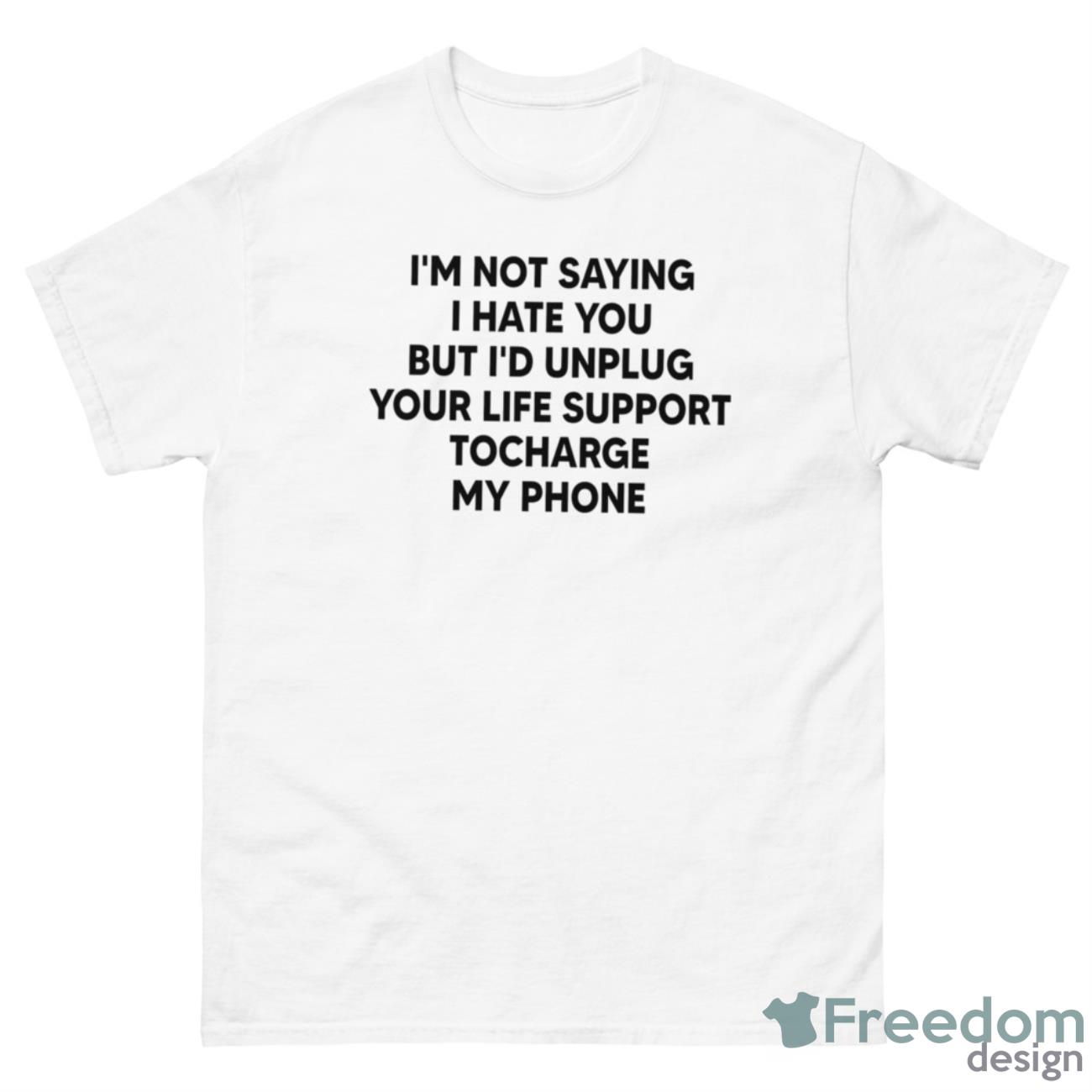 I’m Not Saying I Hate You But I’d Unplug Your Life Support Shirt - 500 Men’s Classic Tee Gildan