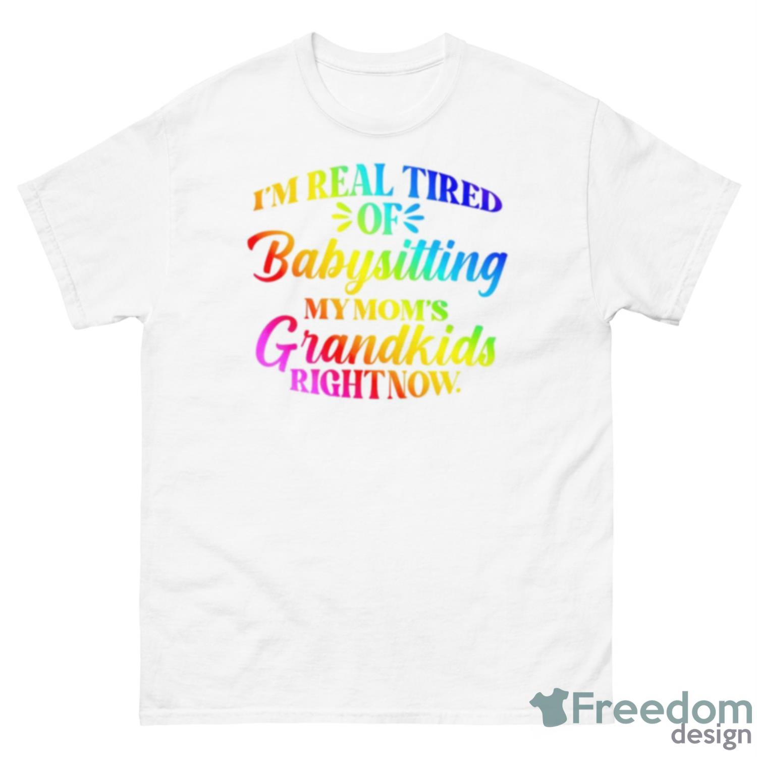 I’m Real Tired Of Babysitting My Mom’s Grandkids Right Now Shirt - 500 Men’s Classic Tee Gildan
