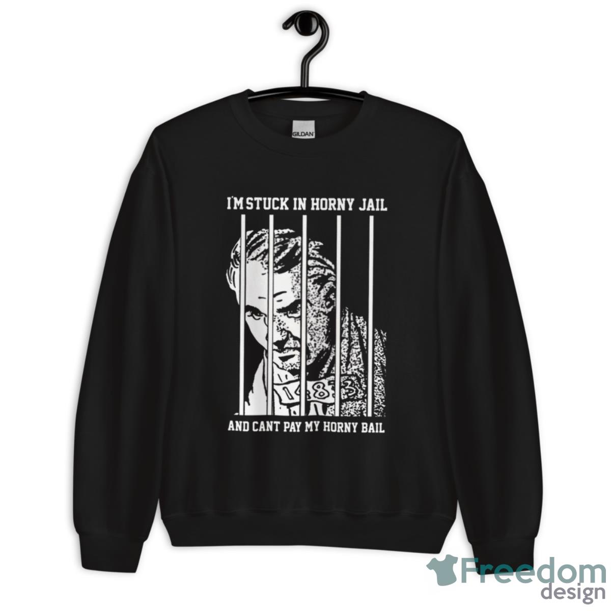 I’m Stuck In Horny Jail And Can’t Pay My Horny Bail Shirt