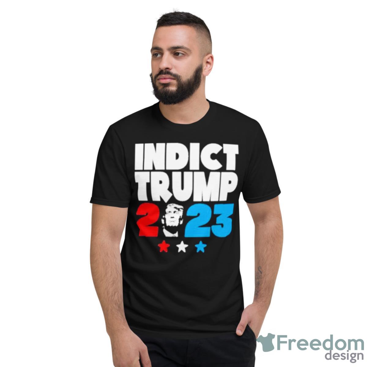 Indict Trump 2023 Shirt - Short Sleeve T-Shirt