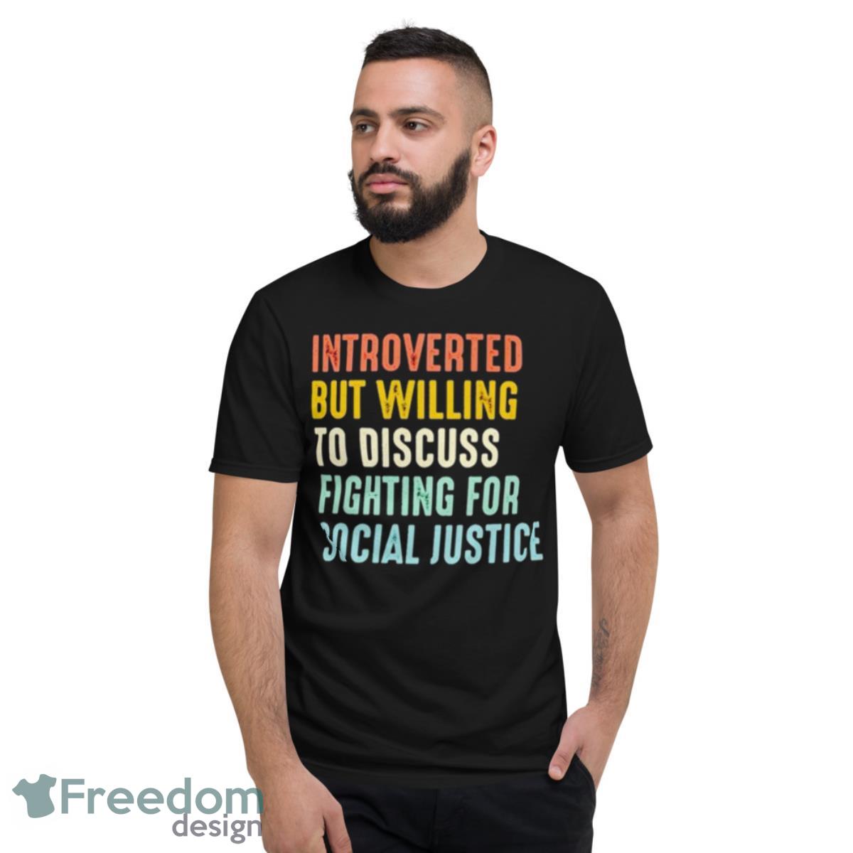 Introverted But Willing To Discuss Fighting For Social Justice Shirt - Short Sleeve T-Shirt