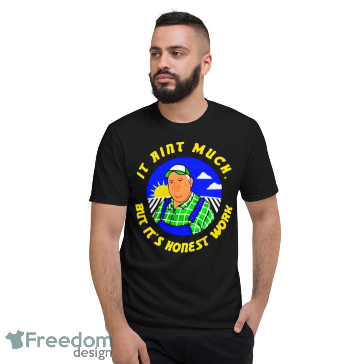 It Ain’t Much But It’s Honest Work Shirt - Short Sleeve T-Shirt