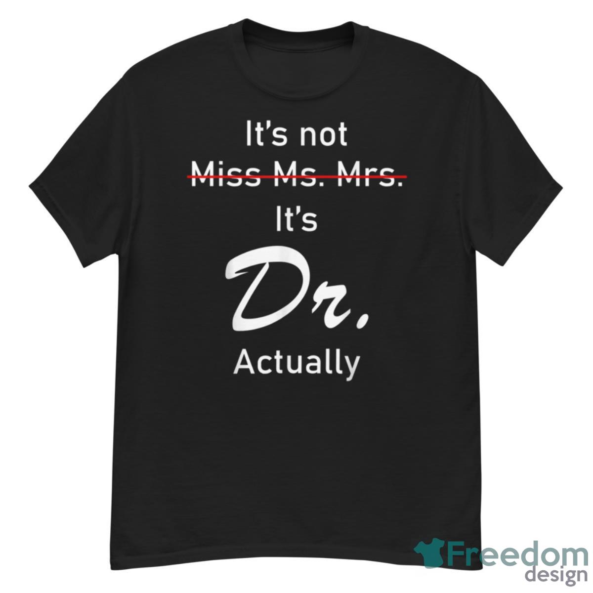 It’s Miss Ms Mrs Dr Actually Doctor Actually Dr Appreciation Shirt - G500 Men’s Classic T-Shirt