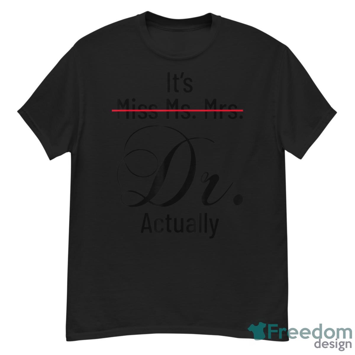 It's Miss Ms Mrs Dr Actually Doctor Graduation Appreciation Shirt - G500 Men’s Classic T-Shirt