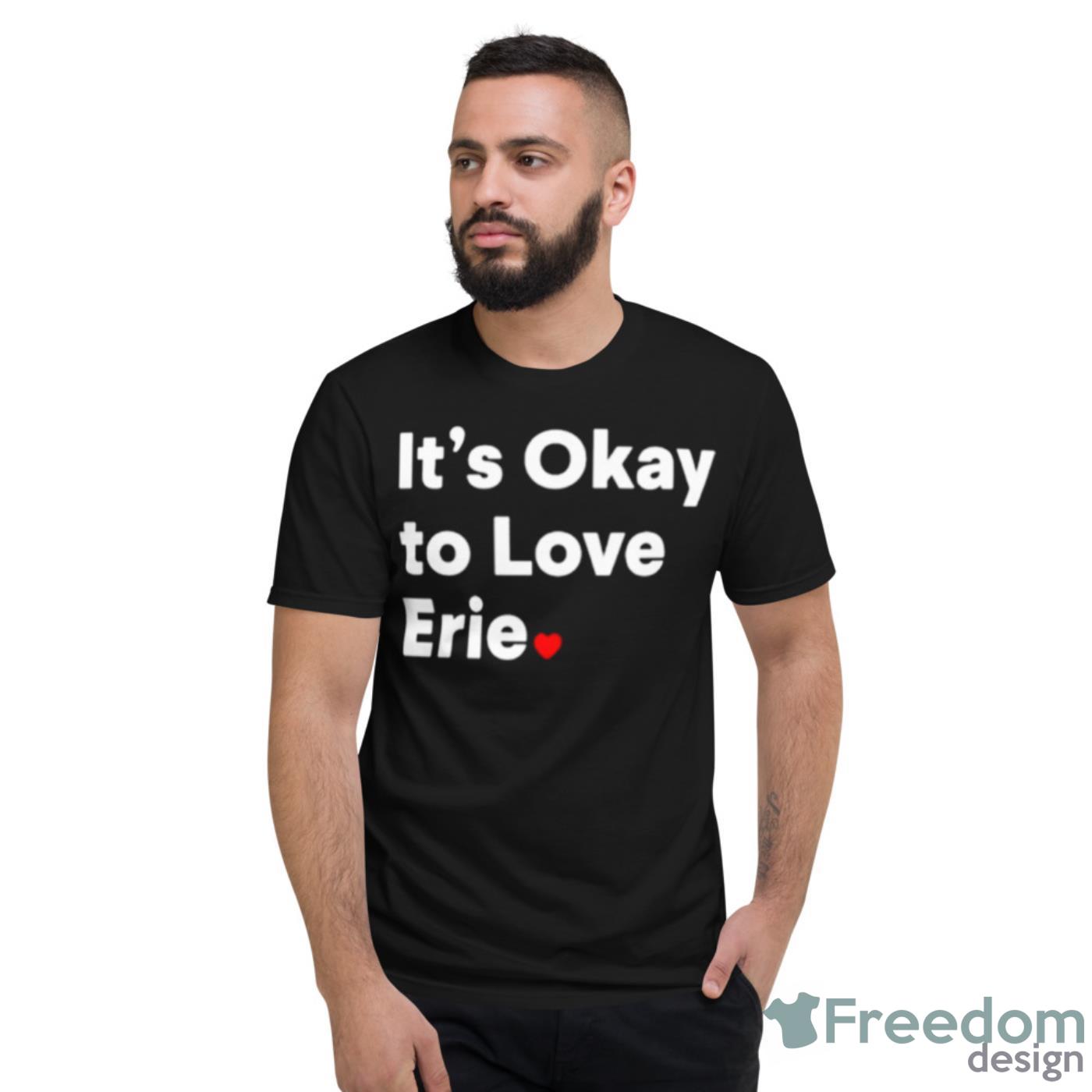 It’s Okay To Love Erie Shirt - Short Sleeve T-Shirt