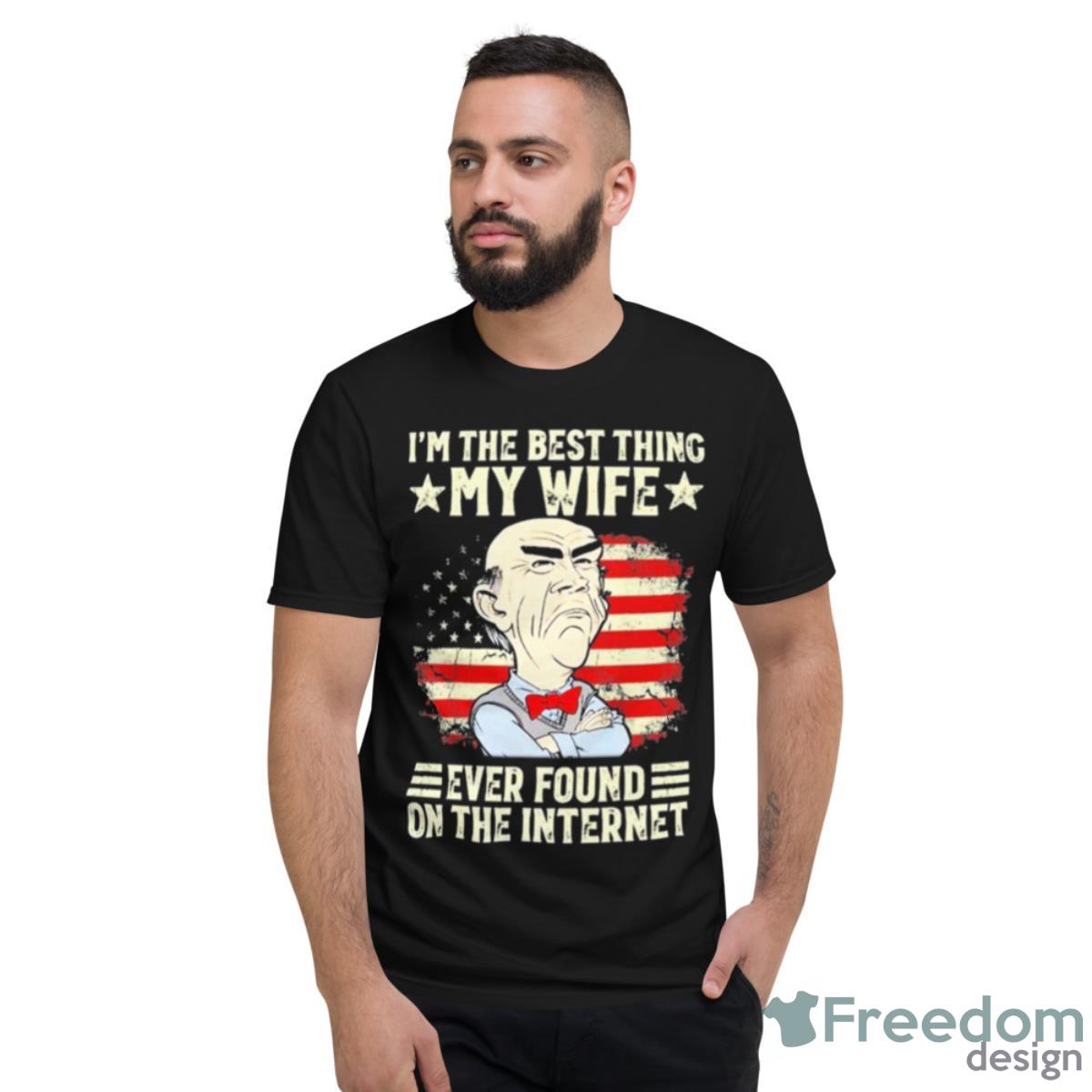 Jeff Dunham I’m The Best Thing My Wife Ever Found On The Internet Yestduham Shirt - Short Sleeve T-Shirt