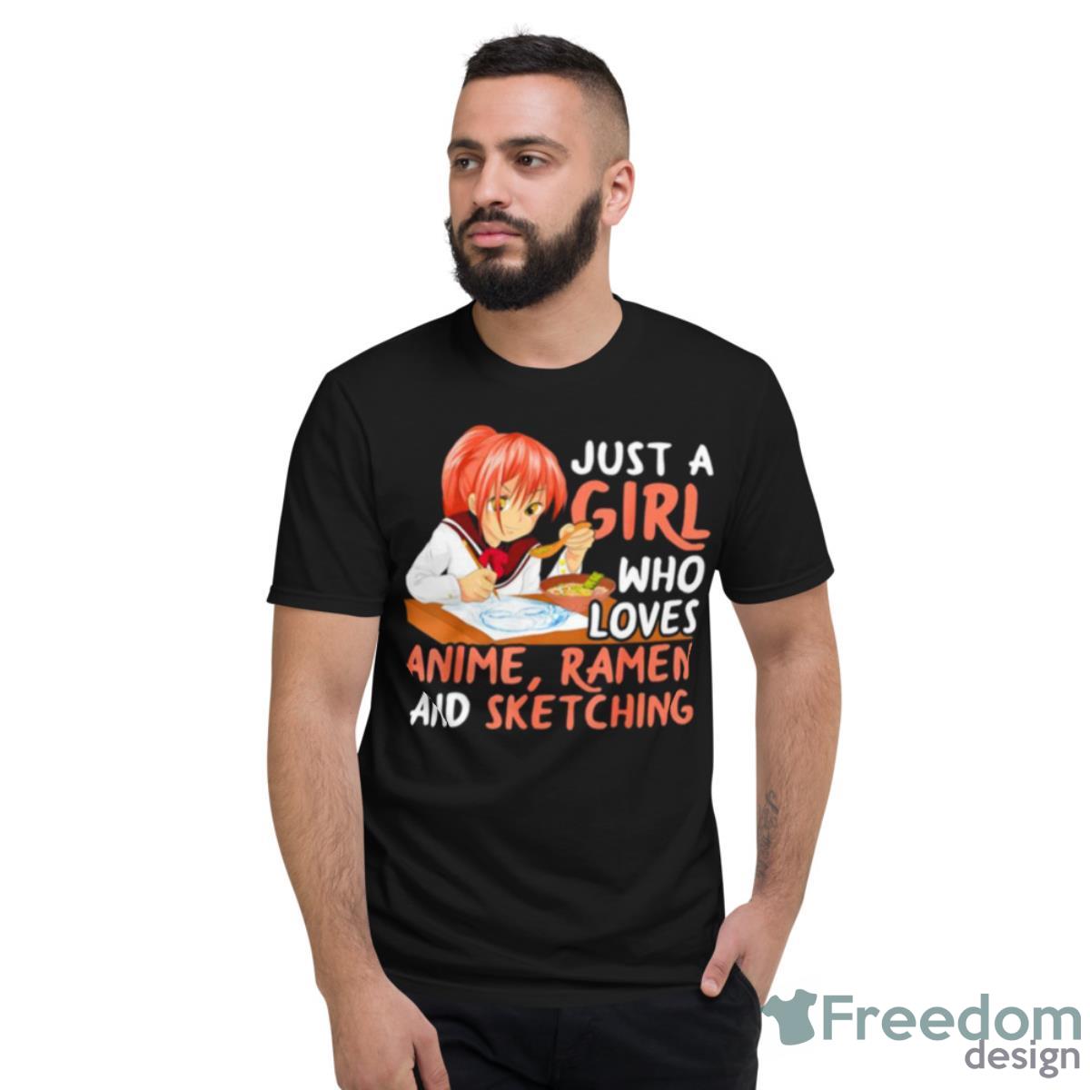 Just A Girl Who Loves Anime Ramen And Sketching Shirt - Short Sleeve T-Shirt