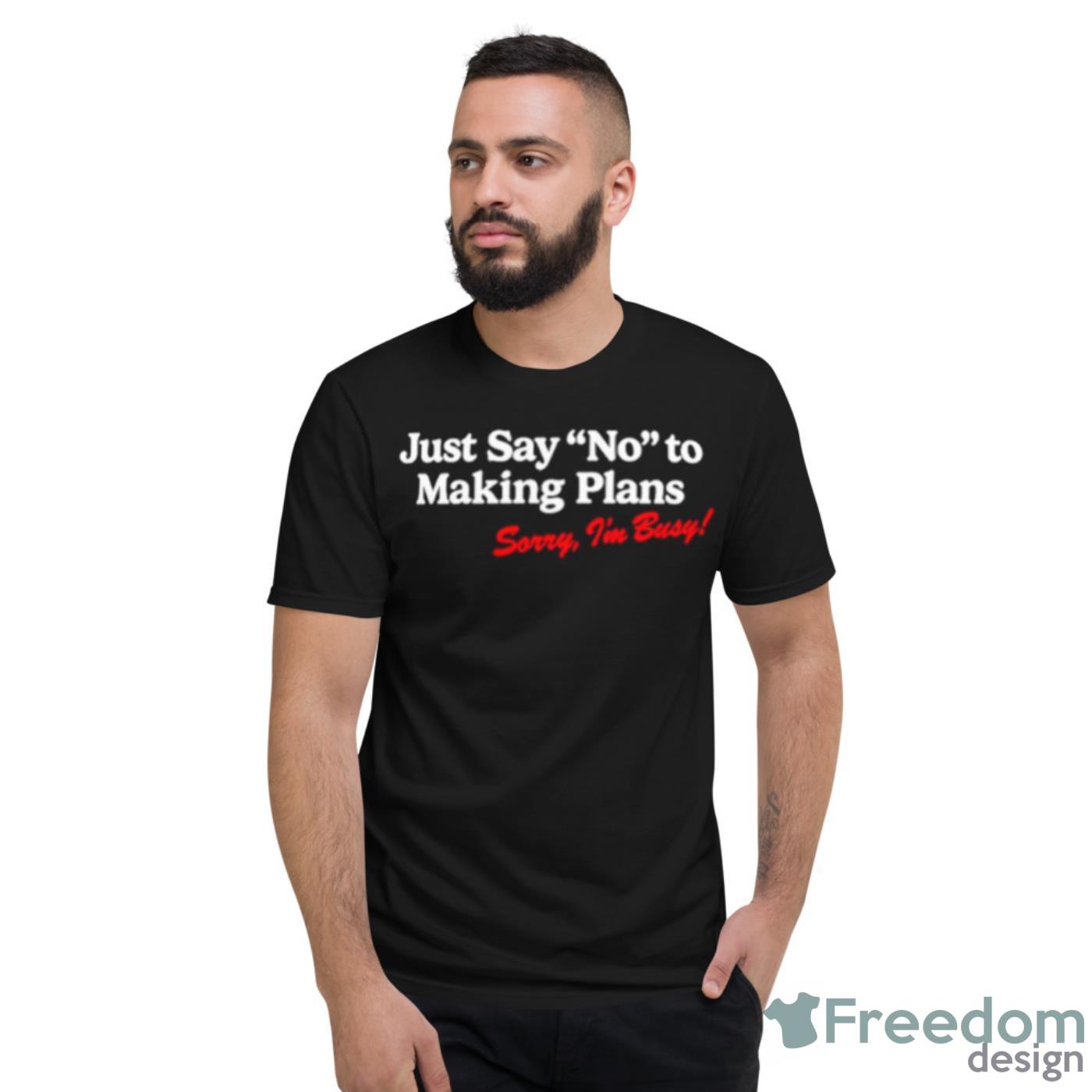 Just Say No To Making Plans Sorry I’m Busy Shirt - Short Sleeve T-Shirt