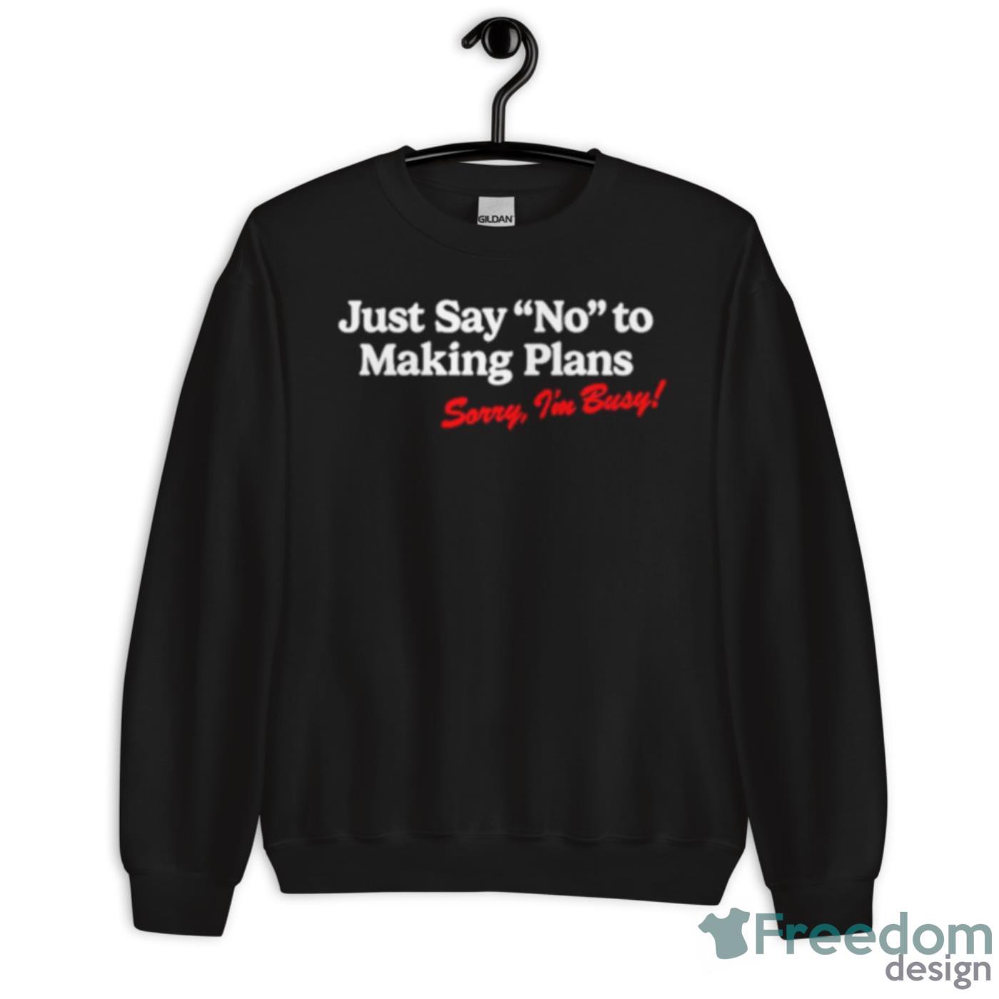 Just Say No To Making Plans Sorry I’m Busy Shirt - Unisex Crewneck Sweatshirt Just Say No To Making Plans Sorry I’m Busy Shirt - Unisex Crewneck Sweatshirt