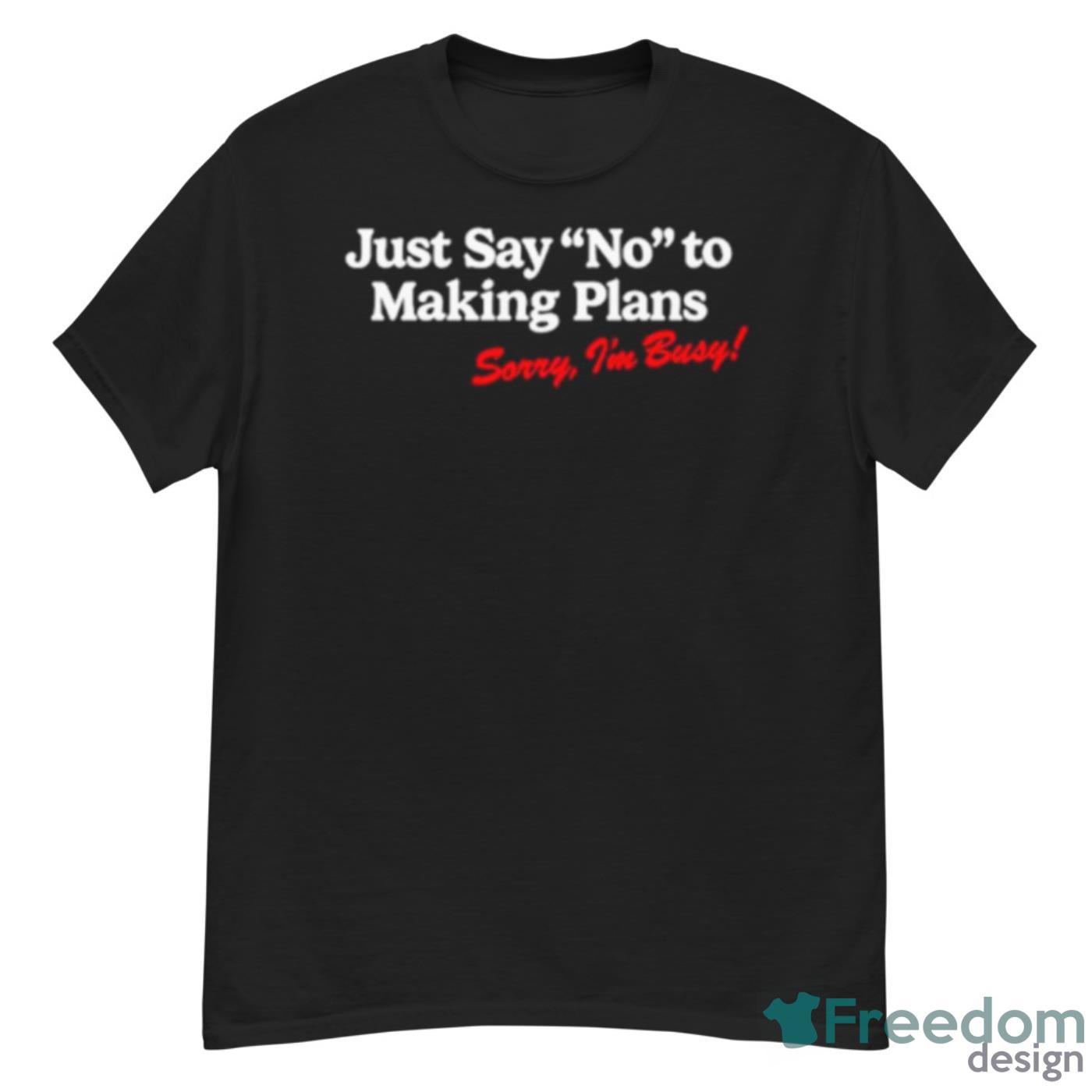 Just Say No To Making Plans Sorry I’m Busy Shirt - G500 Men’s Classic T-Shirt