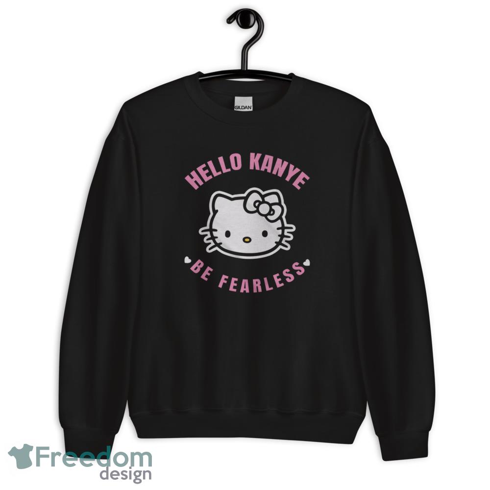 Kanye West Hello Kanye Shirt Hello Kanye Be Fearless Shirt Kitty Cat Hello Kanye Be Fearless Shirt - Unisex Crewneck Sweatshirt Kanye West Hello Kanye Shirt Hello Kanye Be Fearless Shirt Kitty Cat Hello Kanye Be Fearless Shirt - Unisex Crewneck Sweatshirt