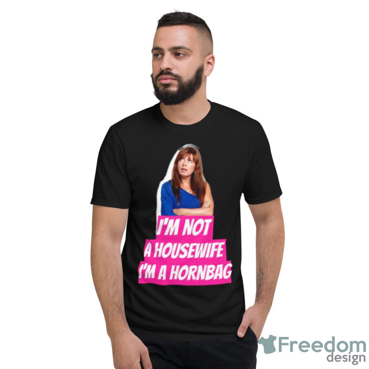 Kath And Kim Im Not A Housewife Im A Hornbag Quote Shirt - Short Sleeve T-Shirt