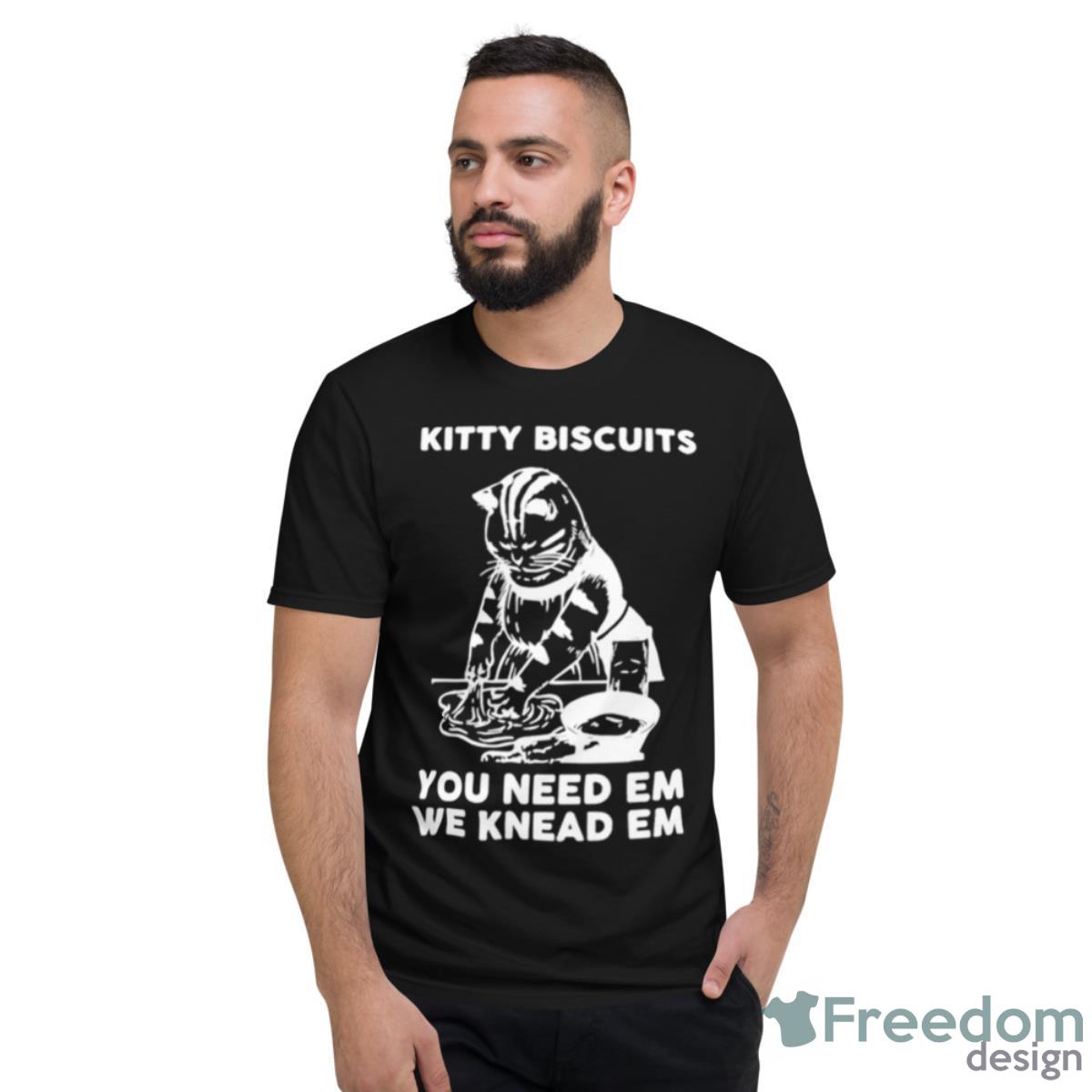 Kitty Biscuits You Need Em We Knead Em Shirt - Short Sleeve T-Shirt