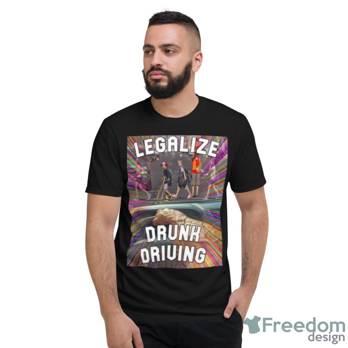 Legalize Drunk Driving Shirt - Short Sleeve T-Shirt