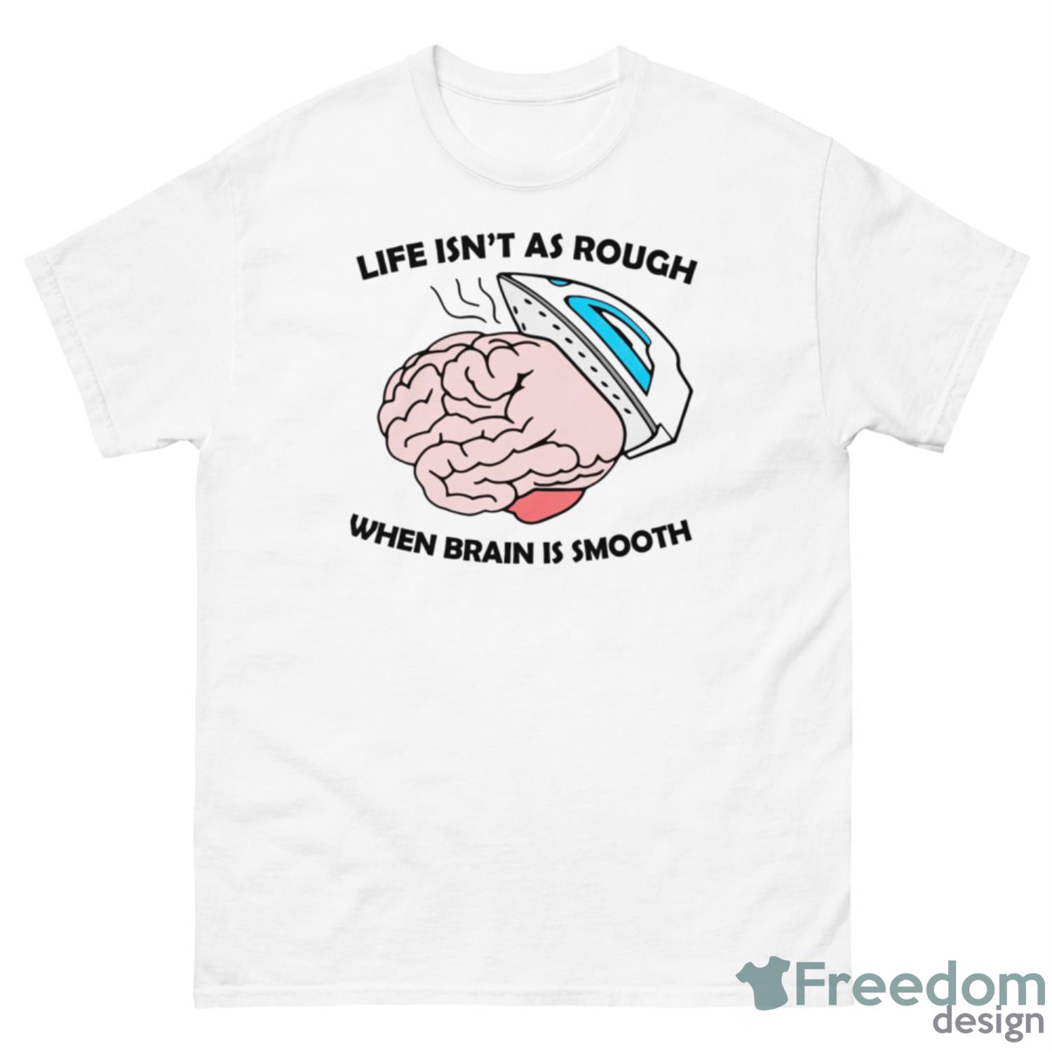 Life Isn’t As Rough When Brain Is Smooth Shirt - G500 Men’s Classic T-Shirt