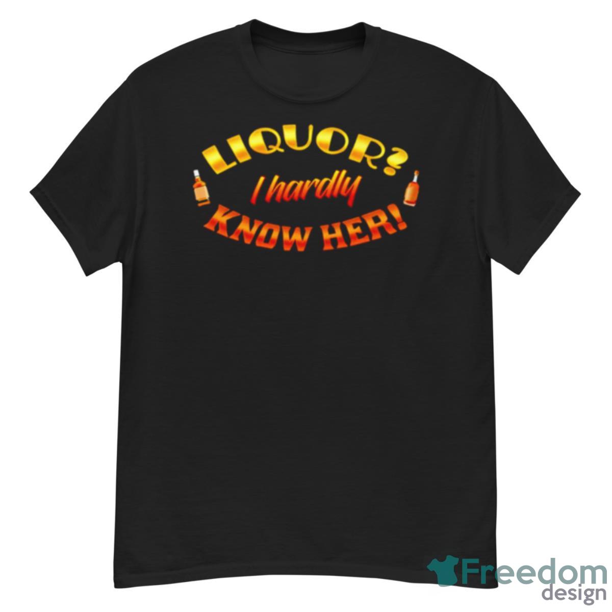 Liquor I Hardly Know Her Shirt - G500 Men’s Classic T-Shirt