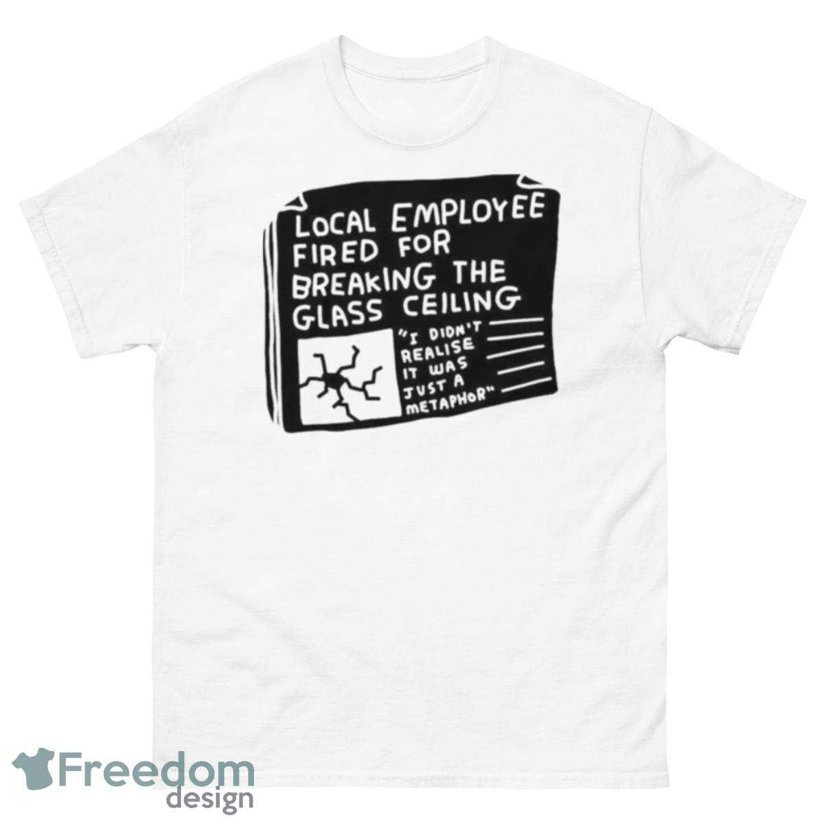 Local Employee Fired For Breaking The Glass Ceiling Shirt - 500 Men’s Classic Tee Gildan