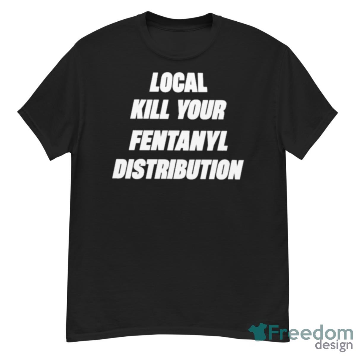 Local Kill Your Fentanyl Distributor Shirt - G500 Men’s Classic T-Shirt